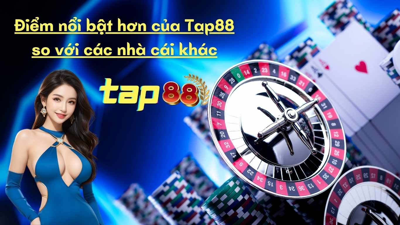 Điểm nổi bật hơn của Tap88 so với các nhà cái khác