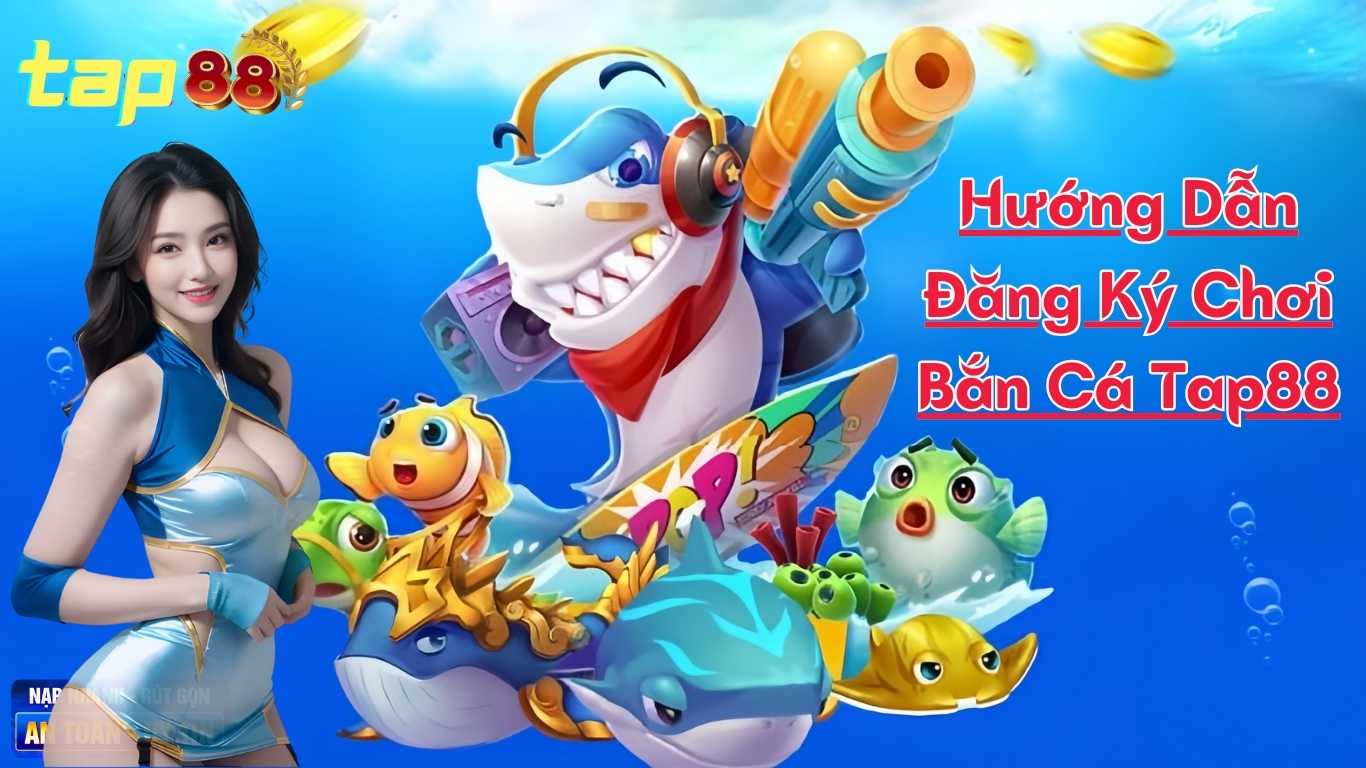 Hướng Dẫn Đăng Ký Chơi Bắn Cá Tap88 Hướng Dẫn Đăng Ký Chơi Bắn Cá Tap88
